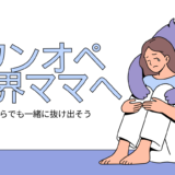 ワンオペ限界ママたちへ