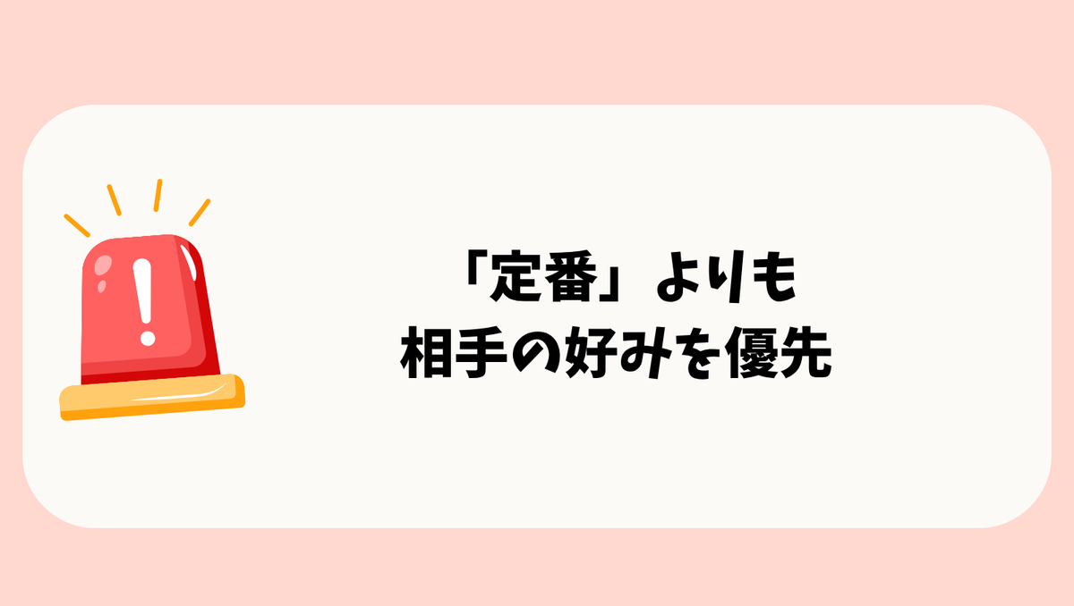 「定番」よりも
相手の好みを優先